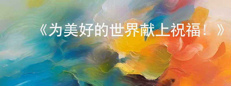 ﻿包霄林发布﻿《为美好的世界献上祝福！》详情介绍_为美好的世界献上祝福！已完结在线观看_为美好的世界献上祝福！迅雷下载_日漫